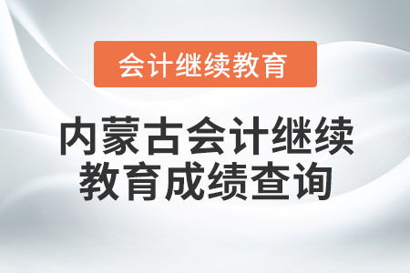 内蒙古会计继续教育成绩查询指南